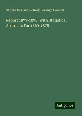 Report 1877-1878, With Statistical Abstracts For 1869-1878