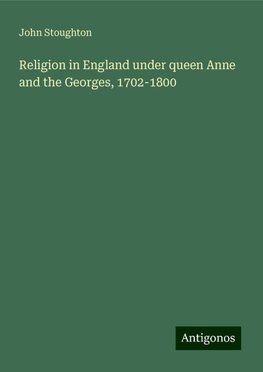 Religion in England under queen Anne and the Georges, 1702-1800