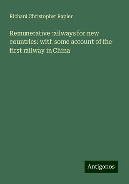 Remunerative railways for new countries: with some account of the first railway in China