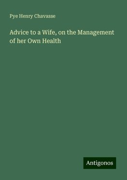 Advice to a Wife, on the Management of her Own Health