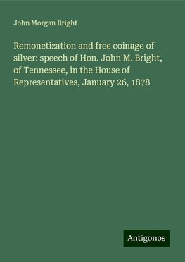 Remonetization and free coinage of silver: speech of Hon. John M. Bright, of Tennessee, in the House of Representatives, January 26, 1878