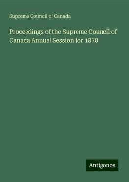 Proceedings of the Supreme Council of Canada Annual Session for 1878