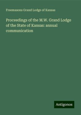 Proceedings of the M.W. Grand Lodge of the State of Kansas: annual communication