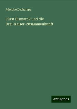 Fürst Bismarck und die Drei-Kaiser-Zusammenkunft