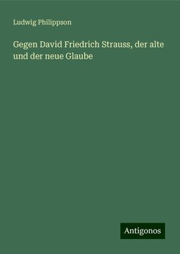 Gegen David Friedrich Strauss, der alte und der neue Glaube