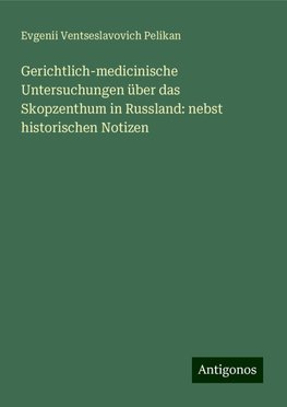 Gerichtlich-medicinische Untersuchungen über das Skopzenthum in Russland: nebst historischen Notizen