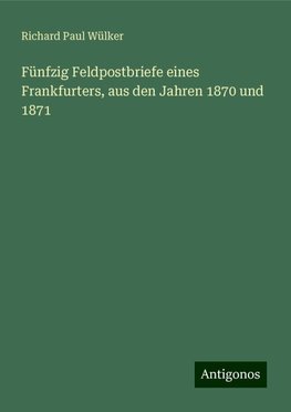 Fünfzig Feldpostbriefe eines Frankfurters, aus den Jahren 1870 und 1871