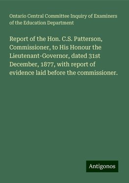 Report of the Hon. C.S. Patterson, Commissioner, to His Honour the Lieutenant-Governor, dated 31st December, 1877, with report of evidence laid before the commissioner.