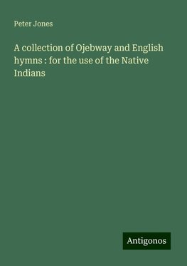 A collection of Ojebway and English hymns : for the use of the Native Indians