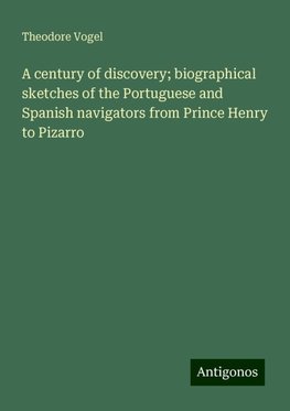 A century of discovery; biographical sketches of the Portuguese and Spanish navigators from Prince Henry to Pizarro