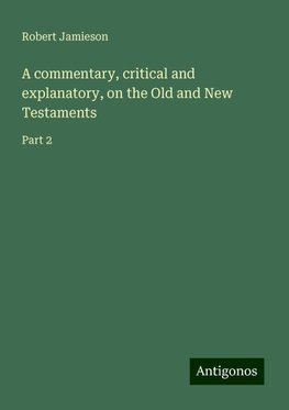 A commentary, critical and explanatory, on the Old and New Testaments