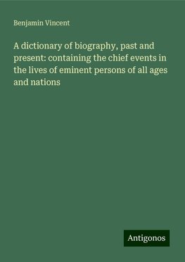 A dictionary of biography, past and present: containing the chief events in the lives of eminent persons of all ages and nations