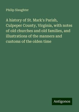 A history of St. Mark's Parish, Culpeper County, Virginia, with notes of old churches and old families, and illustrations of the manners and customs of the olden time