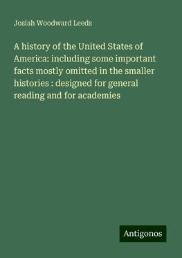 A history of the United States of America: including some important facts mostly omitted in the smaller histories : designed for general reading and for academies