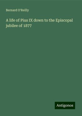 A life of Pius IX down to the Episcopal jubilee of 1877