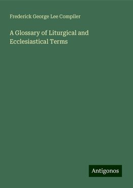 A Glossary of Liturgical and Ecclesiastical Terms