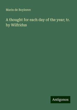 A thought for each day of the year; tr. by Wilfridus