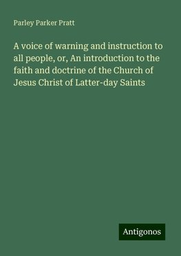 A voice of warning and instruction to all people, or, An introduction to the faith and doctrine of the Church of Jesus Christ of Latter-day Saints