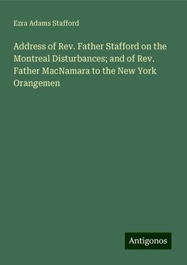 Address of Rev. Father Stafford on the Montreal Disturbances; and of Rev. Father MacNamara to the New York Orangemen