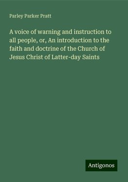 A voice of warning and instruction to all people, or, An introduction to the faith and doctrine of the Church of Jesus Christ of Latter-day Saints