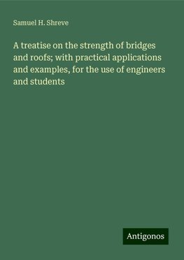 A treatise on the strength of bridges and roofs; with practical applications and examples, for the use of engineers and students