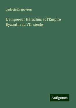 L'empereur Héraclius et l'Empire Byzantin au VII. siècle