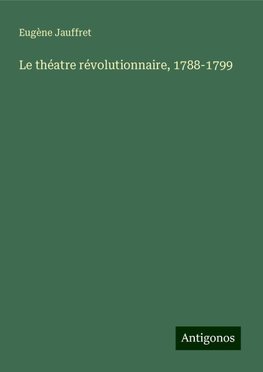 Le théatre révolutionnaire, 1788-1799