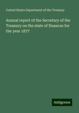 Annual report of the Secretary of the Treasury on the state of finances for the year 1877