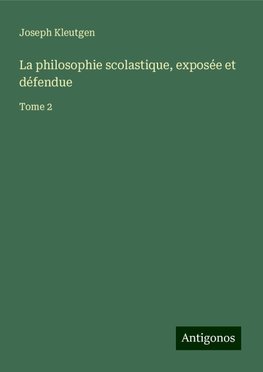 La philosophie scolastique, exposée et défendue