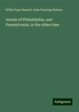 Annals of Philadelphia, and Pennsylvania, in the olden time