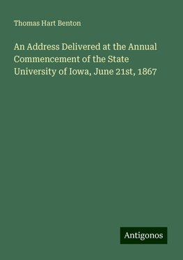 An Address Delivered at the Annual Commencement of the State University of Iowa, June 21st, 1867