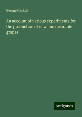 An account of various experiments for the production of new and desirable grapes