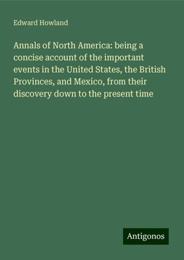 Annals of North America: being a concise account of the important events in the United States, the British Provinces, and Mexico, from their discovery down to the present time