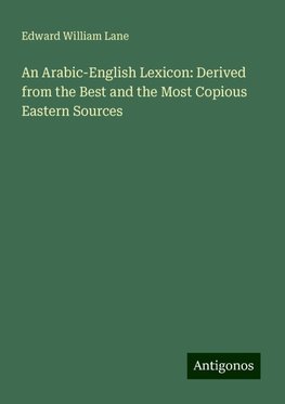 An Arabic-English Lexicon: Derived from the Best and the Most Copious Eastern Sources