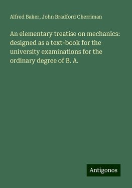 An elementary treatise on mechanics: designed as a text-book for the university examinations for the ordinary degree of B. A.