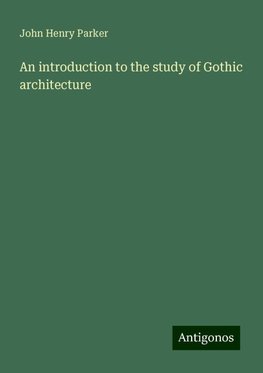 An introduction to the study of Gothic architecture