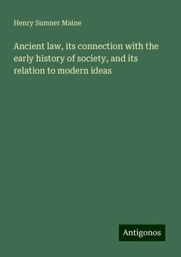 Ancient law, its connection with the early history of society, and its relation to modern ideas