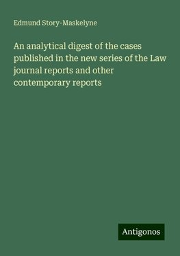 An analytical digest of the cases published in the new series of the Law journal reports and other contemporary reports