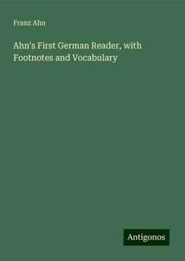 Ahn's First German Reader, with Footnotes and Vocabulary