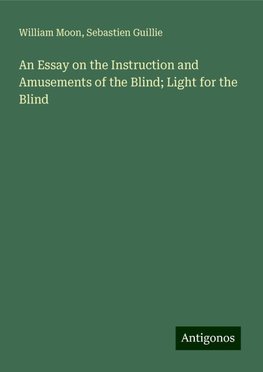 An Essay on the Instruction and Amusements of the Blind; Light for the Blind