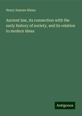 Ancient law, its connection with the early history of society, and its relation to modern ideas