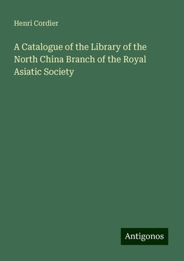 A Catalogue of the Library of the North China Branch of the Royal Asiatic Society