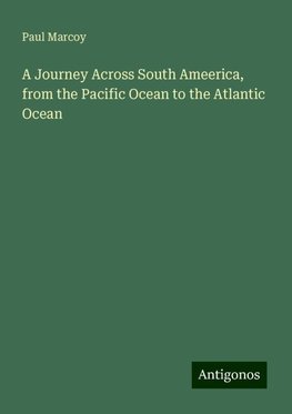 A Journey Across South Ameerica, from the Pacific Ocean to the Atlantic Ocean