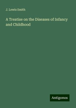 A Treatise on the Diseases of Infancy and Childhood