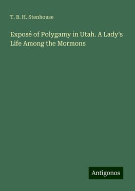 Exposé of Polygamy in Utah. A Lady's Life Among the Mormons