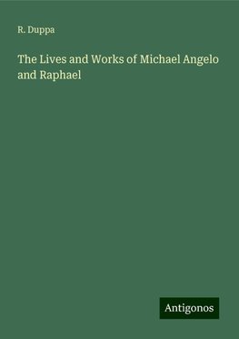 The Lives and Works of Michael Angelo and Raphael