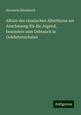 Album des classischen Alterthums zur Anschauung für die Jugend, besonders zum Gebrauch in Gelehrtenschulen