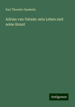 Adrian van Ostade: sein Leben und seine Kunst