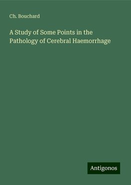 A Study of Some Points in the Pathology of Cerebral Haemorrhage