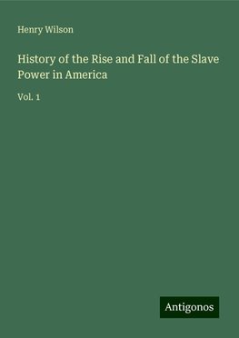 History of the Rise and Fall of the Slave Power in America